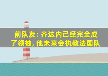 前队友: 齐达内已经完全成了领袖, 他未来会执教法国队